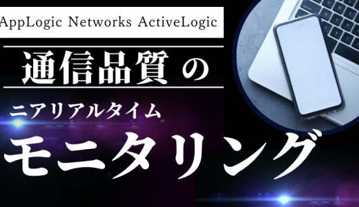 AppLogic Networks ActiveLogicによる通信品質のニアリアルタイムなモニタリング