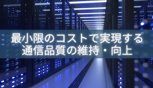 最小限のコストで実現する通信品質の維持・向上