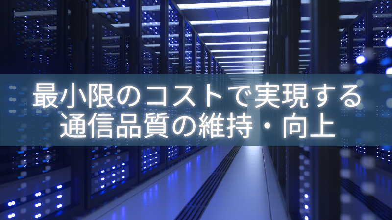 最小限のコストで実現する通信品質の維持・向上