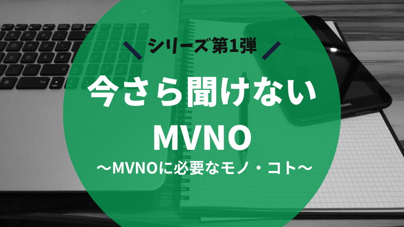 今さら聞けないMVNO ～1. MVNOに必要なモノ・コト～